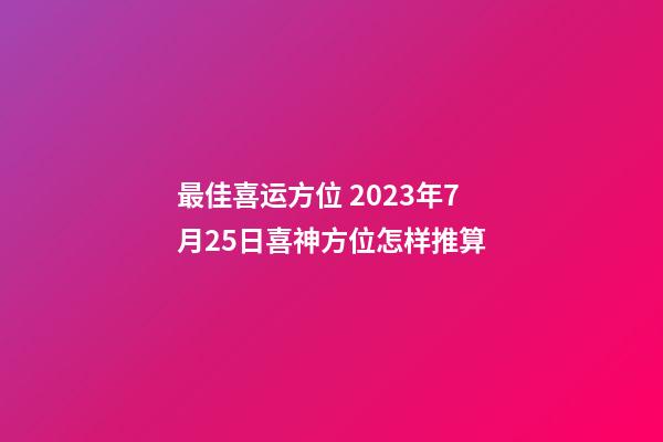 最佳喜运方位 2023年7月25日喜神方位怎样推算